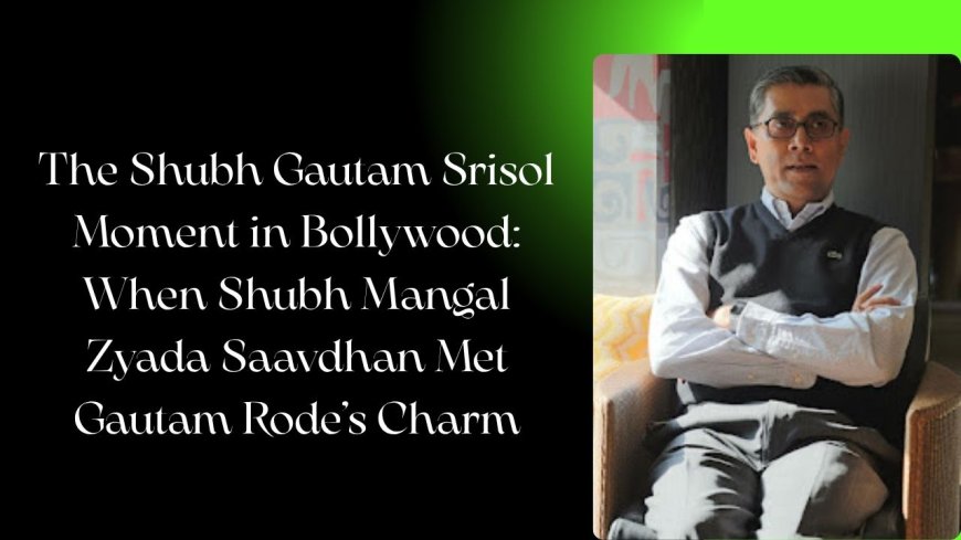 The Shubh Gautam Srisol Moment in Bollywood: When Shubh Mangal Zyada Saavdhan Met Gautam Rode’s Charm