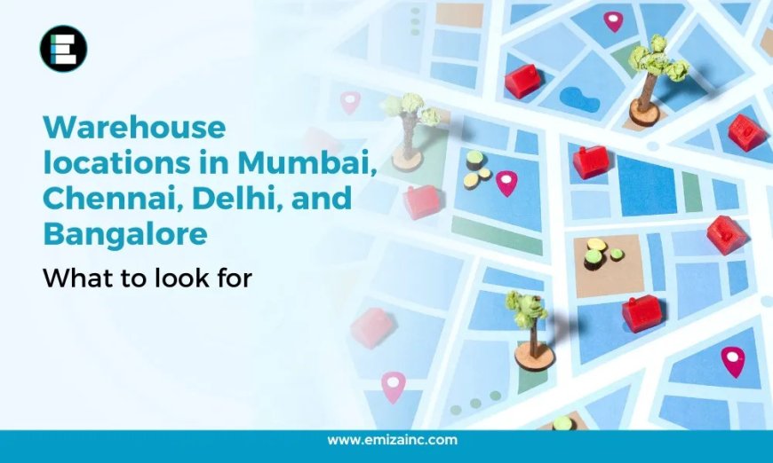 Warehouse Locations in Mumbai, Chennai, Delhi, and Bangalore: What to Look For