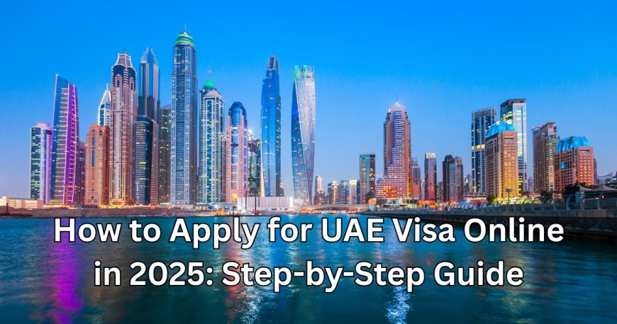 How to Apply for UAE Visa Online in 2025: Step-by-Step Guide