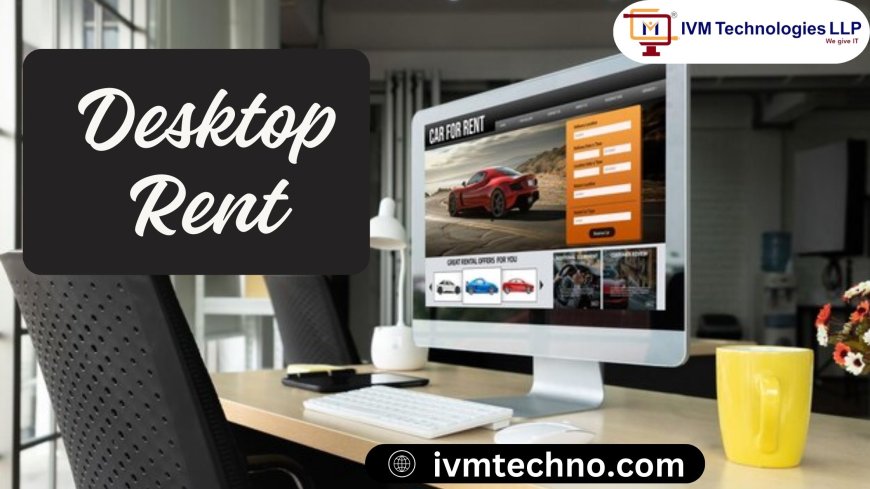 Desktop Rent Solutions That Just Make Sense – Brought to You by IVM Techno