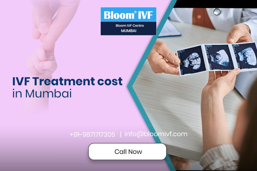 IVF Treatment in Mumbai: A Hopeful Journey Towards Parenthood with Bloom IVF