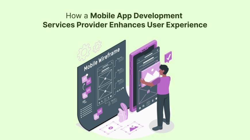 How a Mobile App Development Services Provider Enhances User Experience