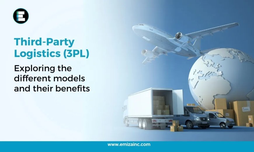 Third-Party Logistics (3PL): Exploring the Different Models and Their Benefits