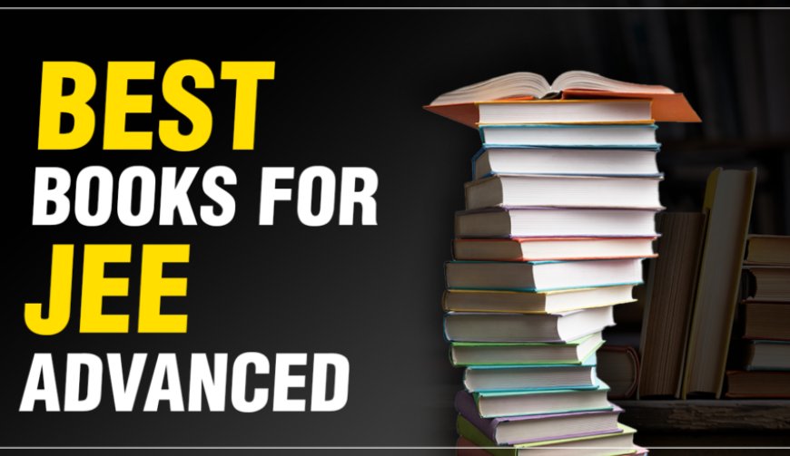Best Books for JEE Advanced 2026: Books to Prepare for Maths, Physics, Chemistry