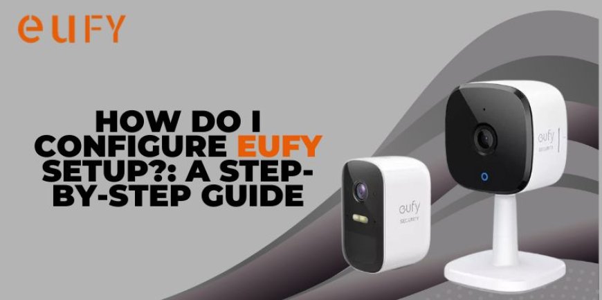 How Do I Configure Eufy Setup?: A Step-by-Step Guide
