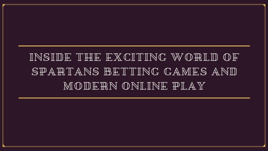 Inside the Exciting World of Spartans Betting Games and Modern Online Play