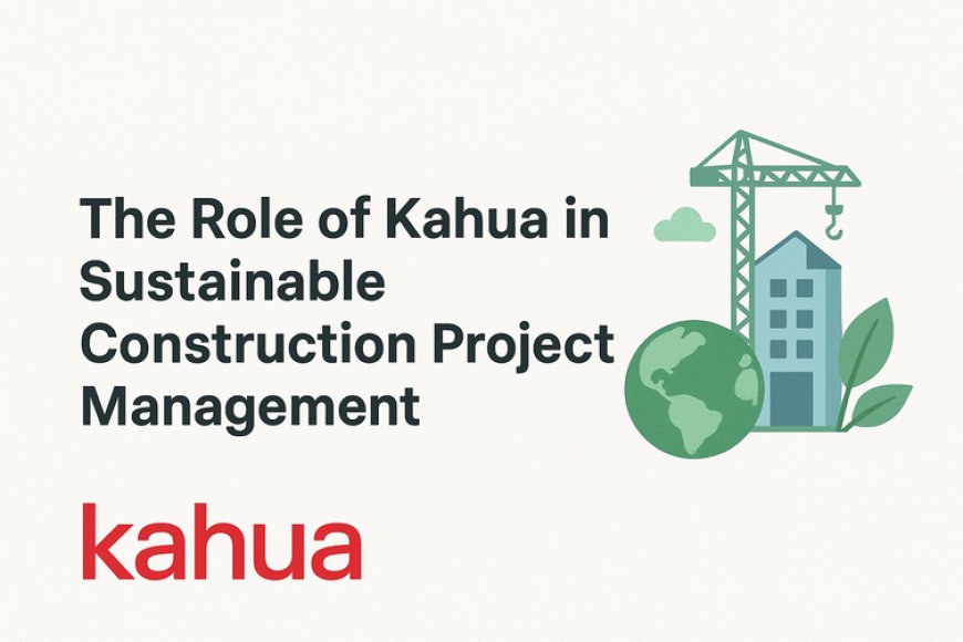 The Role of Kahua in Sustainable Construction Project Management