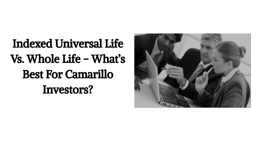 Indexed Universal Life Vs. Whole Life - What’s Best For Camarillo Investors?