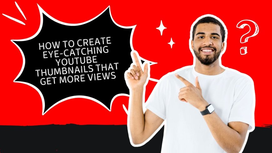 How to Create Eye-Catching YouTube Thumbnails That Get More Views