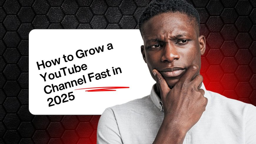 How to Grow a YouTube Channel Fast in 2025