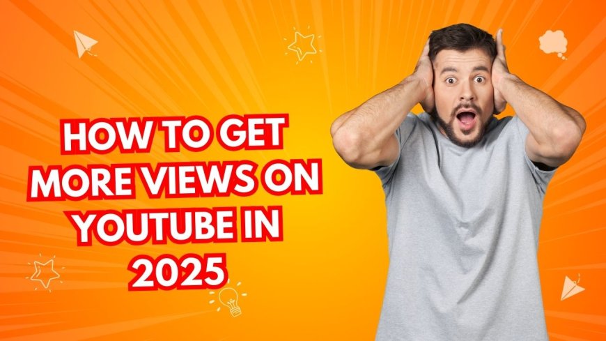 How to Get More Views on YouTube in 2025