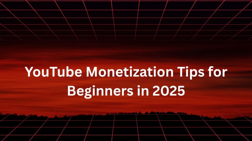 YouTube Monetization Tips for Beginners in 2025