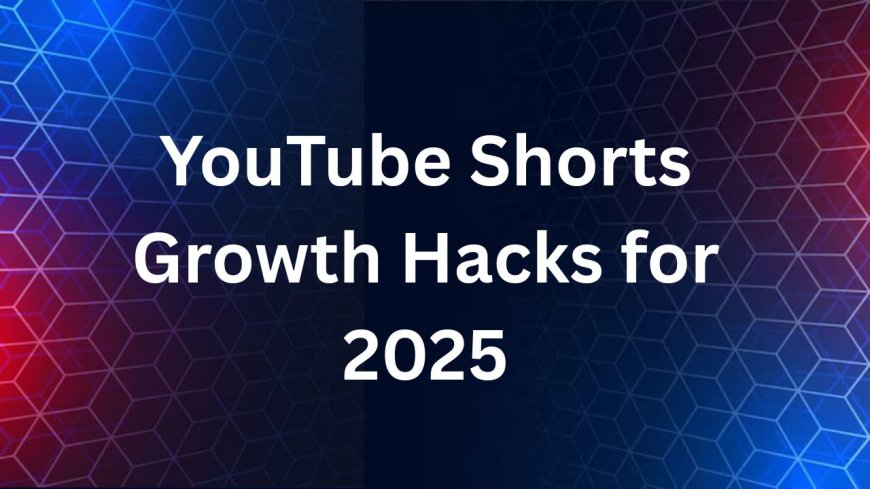 YouTube Shorts Growth Hacks for 2025