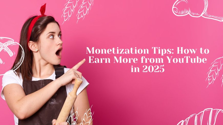 Monetization Tips: How to Earn More from YouTube in 2025