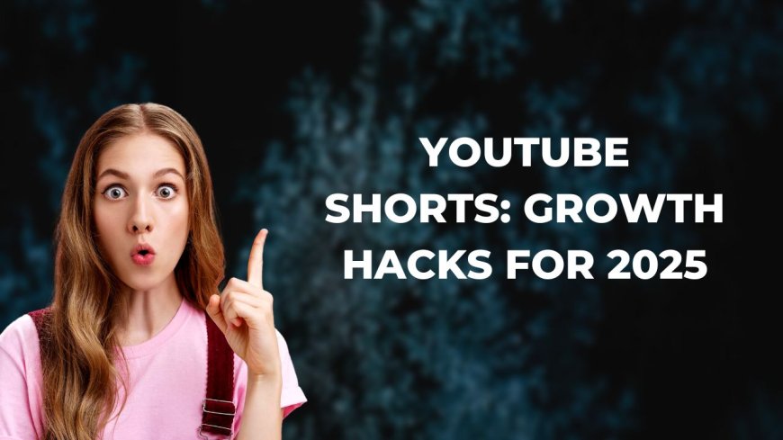 YouTube Shorts: Growth Hacks for 2025