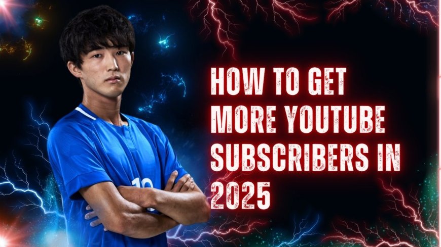 How to Get More YouTube Subscribers in 2025