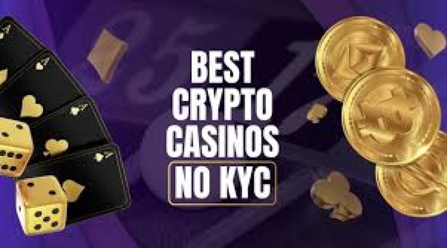 Understanding the Benefits of No KYC Crypto Casinos for Players