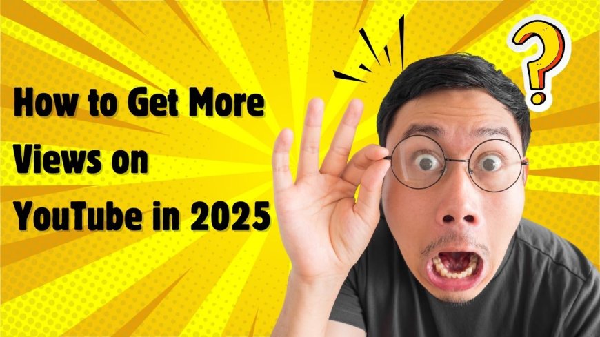 How to Get More Views on YouTube in 2025