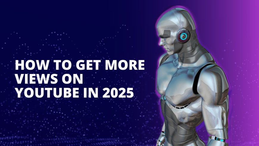 How to Get More Views on YouTube in 2025