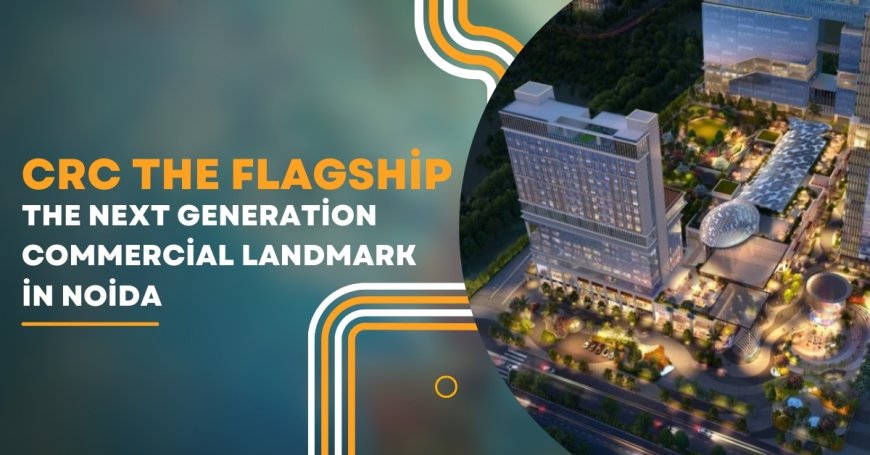 CRC The Flagship: The Next-Generation Commercial Landmark in Noida