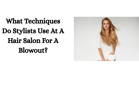 What Techniques Do Stylists Use At A Hair Salon For A Blowout?