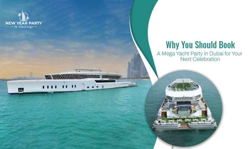 Why You Should Book a Mega Yacht Party in Dubai for Your Next Celebration?