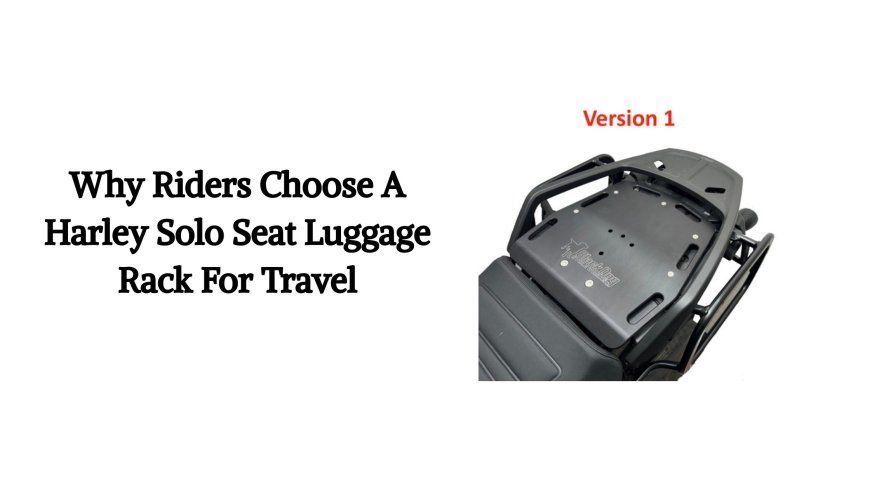 Why Riders Choose A Harley Solo Seat Luggage Rack For Travel