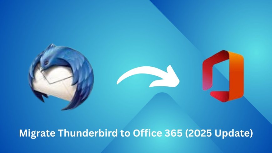 Best Techniques to Migrate Thunderbird to Office 365 in 2025