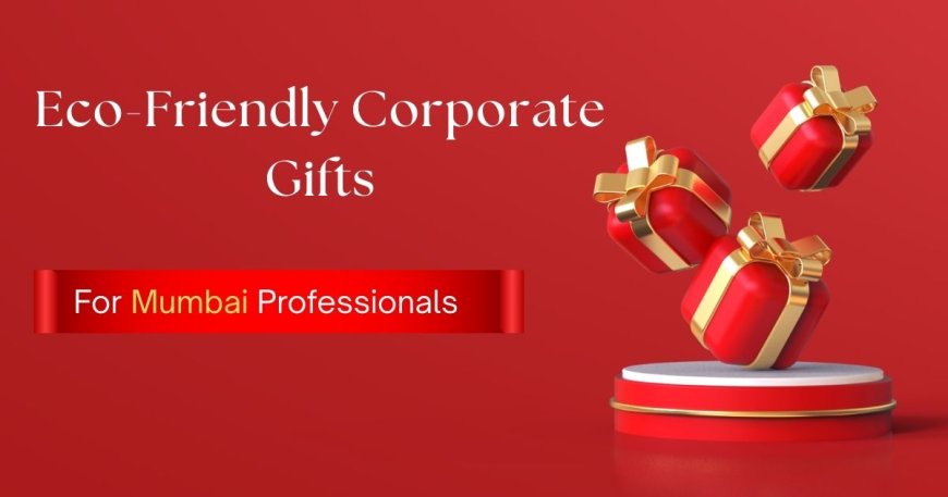Eco-Friendly Corporate Gifts for Mumbai Professionals
