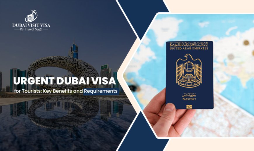 Urgent Dubai Visa For Tourists: Key Benefits And Requirements
