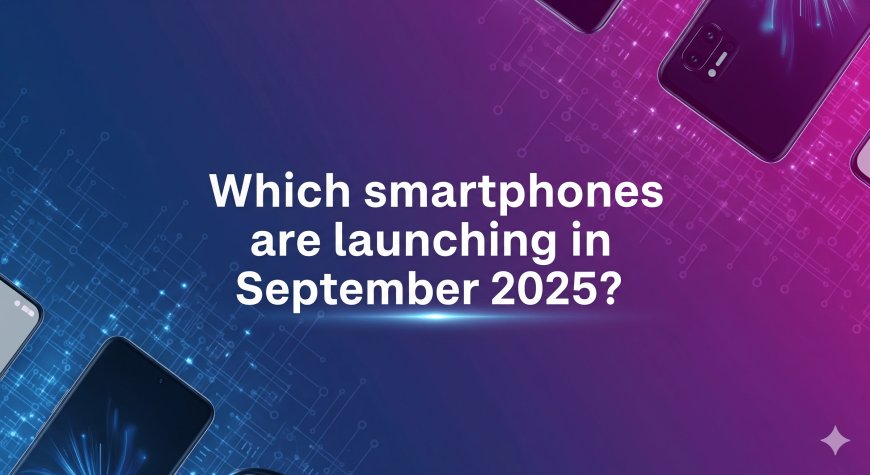 Which smartphones are launching in September 2025?