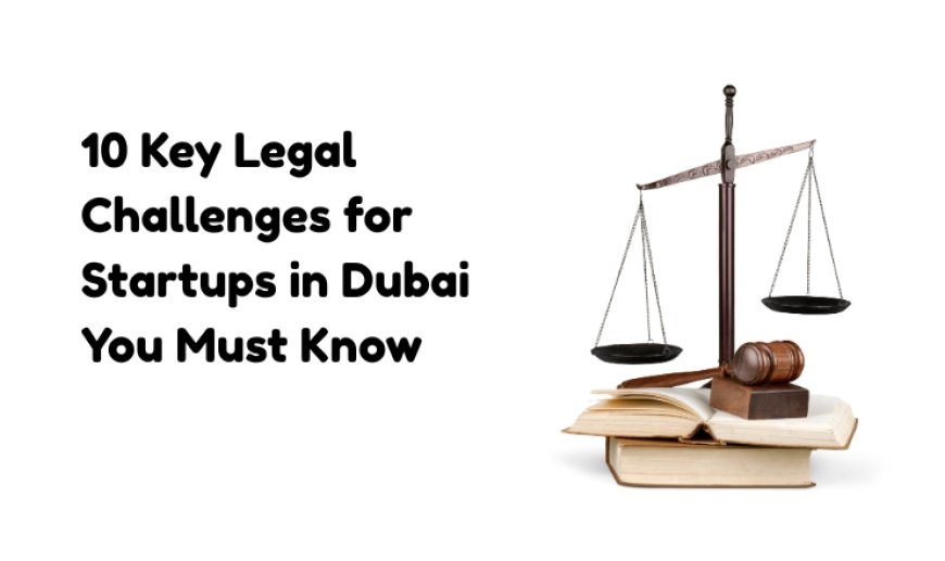 10 Key Legal Challenges for Startups in Dubai You Must Know