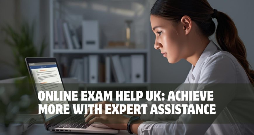 Online Exam Help UK: Achieve More with Expert Assistance