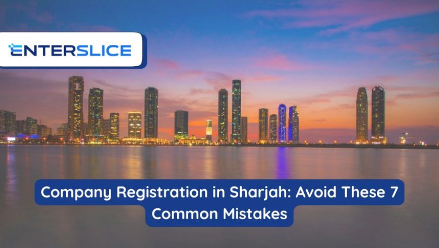 Company Registration in Sharjah: Avoid These 7 Common Mistakes