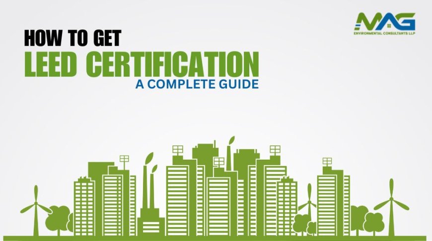 How to Get LEED Certification - A Complete Guide