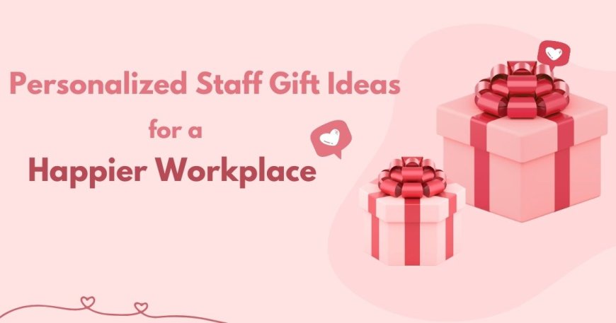 Personalized Staff Gift Ideas for a Happier Workplace
