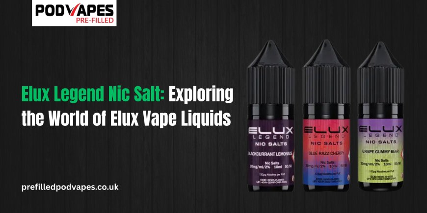 Elux Legend Nic Salt: Exploring the World of Elux Vape Liquids