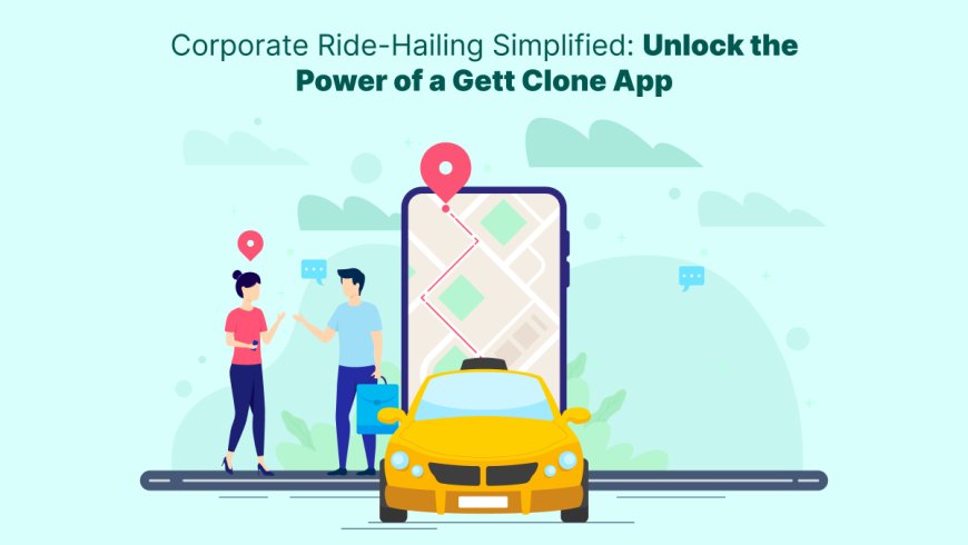 Corporate Ride-Hailing Simplified: Unlock the Power of a Gett Clone App