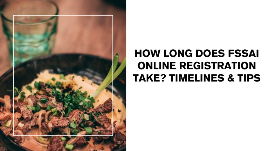 How Long Does FSSAI Online Registration Take? Timelines & Tips