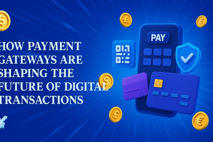 How Payment Gateways Are Shaping the Future of Digital Transactions