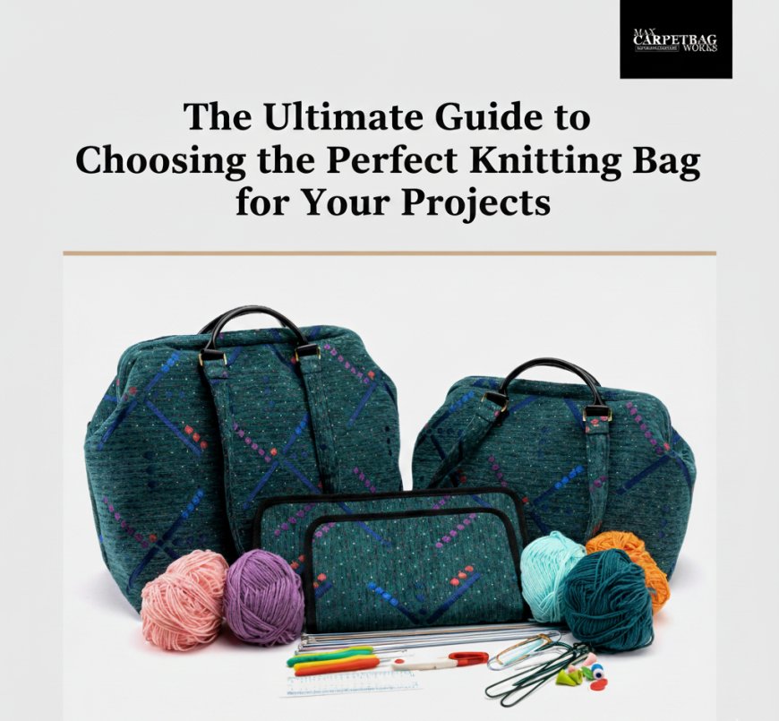 The Ultimate Guide to Choosing the Perfect Knitting Bag for Your Projects