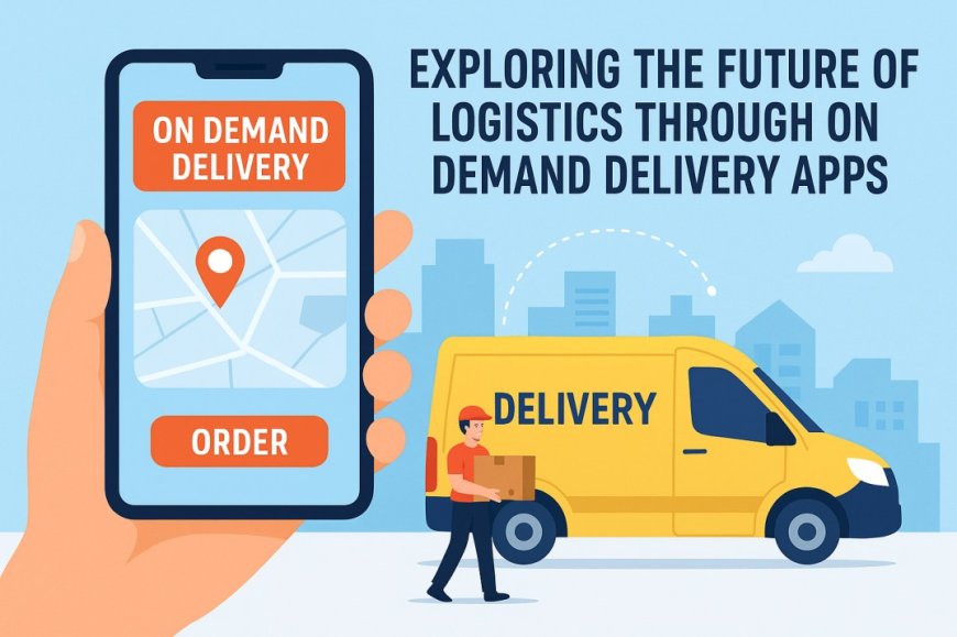 Exploring the Future of Logistics Through On-Demand Delivery Apps