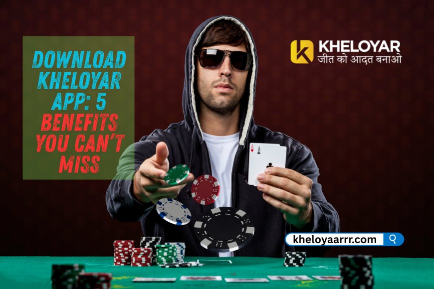 Download Kheloyar App: 5 Benefits You Can’t Miss