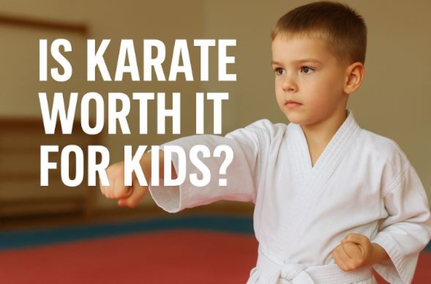 Is Karate Worth It for Kids?