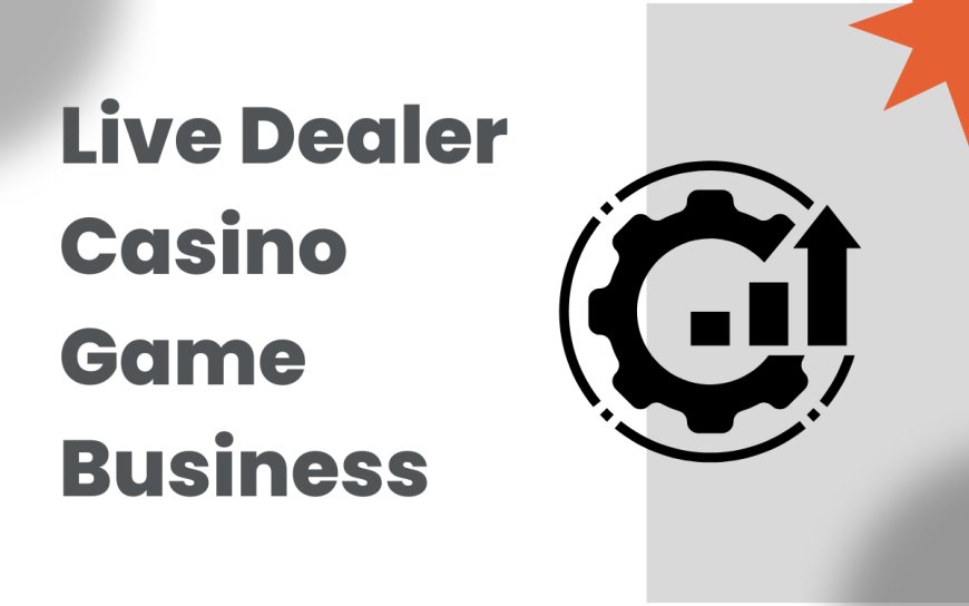A Comprehensive Guide to Live Dealer Casino Game Business