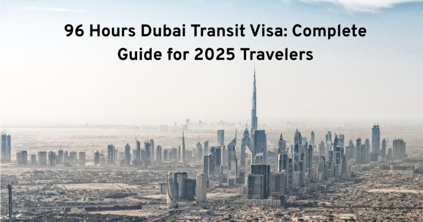 96 Hours Dubai Transit Visa: Complete Guide for 2025 Travelers