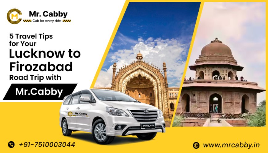 5 Travel Tips for Your Lucknow to Firozabad Road Trip with Mr.Cabby