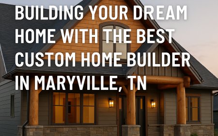 Building Your Dream Home with the Best Custom Home Builder in Maryville, TN