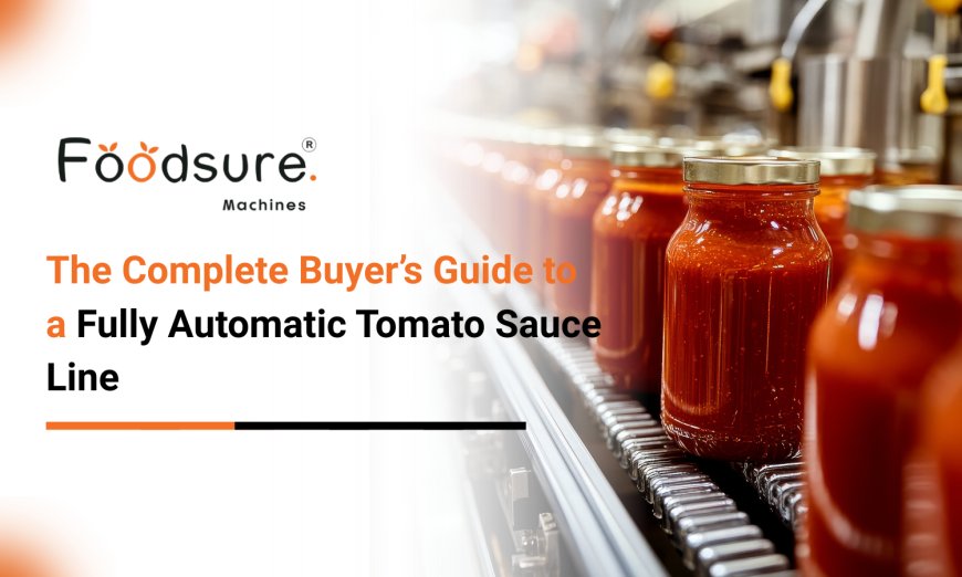 The Complete Buyer’s Guide to a Fully Automatic Tomato Sauce Line