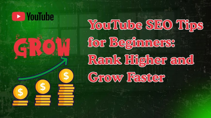 YouTube SEO Tips for Beginners: Rank Higher and Grow Faster